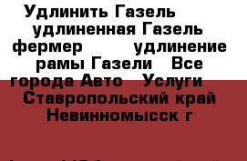 Удлинить Газель 3302, удлиненная Газель фермер 33023, удлинение рамы Газели - Все города Авто » Услуги   . Ставропольский край,Невинномысск г.